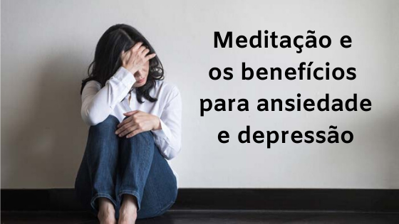 Meditação e os benefícios para ansiedade e depressão